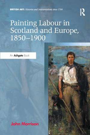 Painting Labour in Scotland and Europe, 1850-1900 de John Morrison