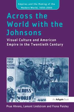 Across the World with the Johnsons: Visual Culture and American Empire in the Twentieth Century de Prue Ahrens