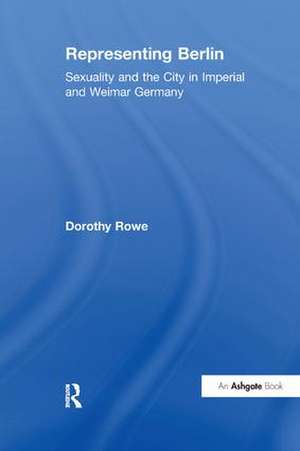 Representing Berlin: Sexuality and the City in Imperial and Weimar Germany de Dorothy Rowe