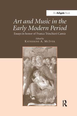 Art and Music in the Early Modern Period: Essays in Honor of Franca Trinchieri Camiz de Katherine A. McIver