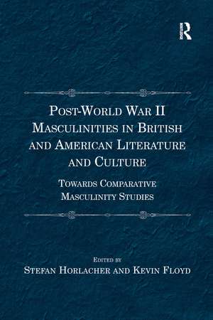 Post-World War II Masculinities in British and American Literature and Culture: Towards Comparative Masculinity Studies de Stefan Horlacher