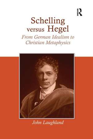 Schelling versus Hegel: From German Idealism to Christian Metaphysics de John Laughland