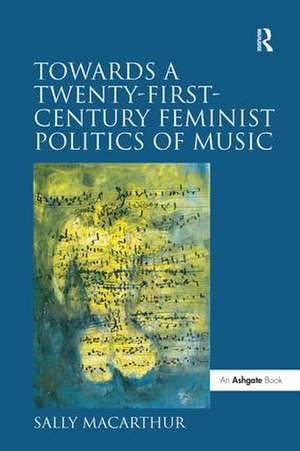 Towards a Twenty-First-Century Feminist Politics of Music de Sally Macarthur