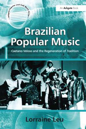 Brazilian Popular Music: Caetano Veloso and the Regeneration of Tradition de Lorraine Leu