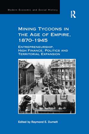 Mining Tycoons in the Age of Empire, 1870–1945: Entrepreneurship, High Finance, Politics and Territorial Expansion de Raymond E. Dumett