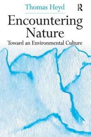 Encountering Nature: Toward an Environmental Culture de Thomas Heyd