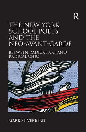 The New York School Poets and the Neo-Avant-Garde: Between Radical Art and Radical Chic de Mark Silverberg