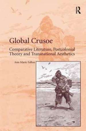 Global Crusoe: Comparative Literature, Postcolonial Theory and Transnational Aesthetics de Ann Marie Fallon