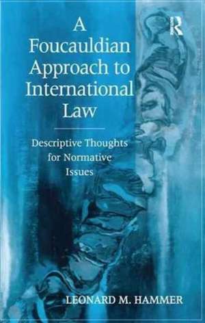 A Foucauldian Approach to International Law: Descriptive Thoughts for Normative Issues de Leonard M. Hammer