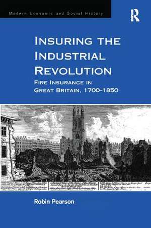 Insuring the Industrial Revolution: Fire Insurance in Great Britain, 1700–1850 de Robin Pearson