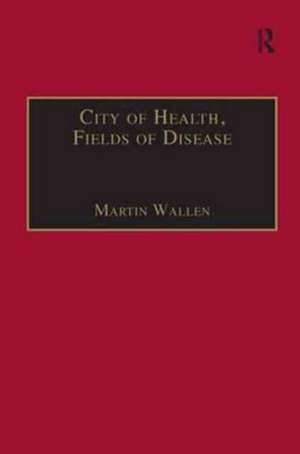 City of Health, Fields of Disease: Revolutions in the Poetry, Medicine, and Philosophy of Romanticism de Martin Wallen