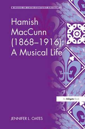 Hamish MacCunn (1868-1916): A Musical Life de Jennifer L. Oates