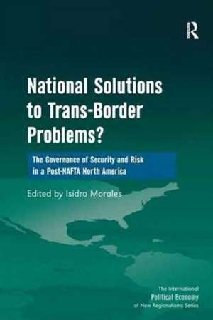 National Solutions to Trans-Border Problems?: The Governance of Security and Risk in a Post-NAFTA North America de Isidro Morales