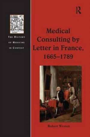 Medical Consulting by Letter in France, 1665–1789 de Robert Weston