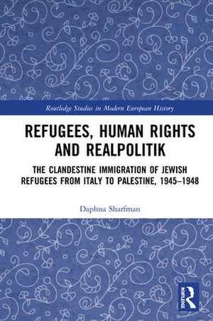 Refugees, Human Rights and Realpolitik: The Clandestine Immigration of Jewish Refugees from Italy to Palestine, 1945-1948 de Daphna Sharfman