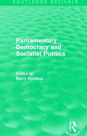 Routledge Revivals: Parliamentary Democracy and Socialist Politics (1983) de Barry Hindess