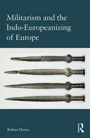 Militarism and the Indo-Europeanizing of Europe de Robert Drews