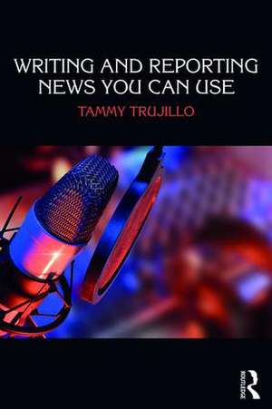 Writing and Reporting News You Can Use de Tammy Trujillo