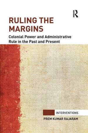 Ruling the Margins: Colonial Power and Administrative Rule in the Past and Present de Prem Kumar Rajaram