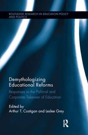 Demythologizing Educational Reforms: Responses to the Political and Corporate Takeover of Education de Arthur T. Costigan