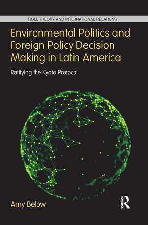 Environmental Politics and Foreign Policy Decision Making in Latin America: Ratifying the Kyoto Protocol de Amy Below