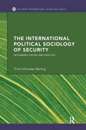 The International Political Sociology of Security: Rethinking Theory and Practice de Trine Villumsen Berling