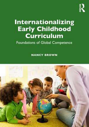 Internationalizing Early Childhood Curriculum: Foundations of Global Competence de Nancy Brown