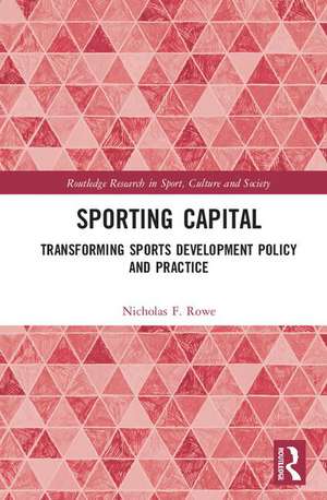 Sporting Capital: Transforming Sports Development Policy and Practice de Nicholas F. Rowe