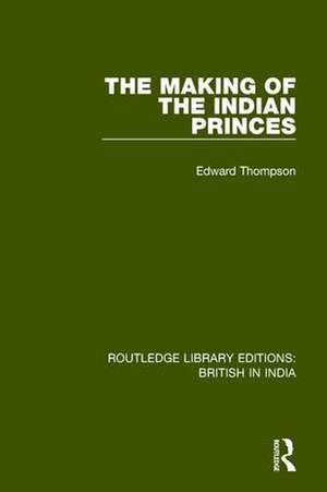 The Making of the Indian Princes de Edward Thompson