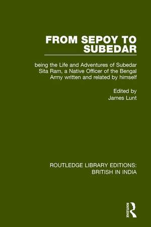 From Sepoy to Subedar: Being the Life and Adventures of Subedar Sita Ram, a Native Officer of the Bengal Army, Written and Related by Himself de James Lunt