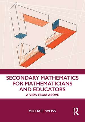 Secondary Mathematics for Mathematicians and Educators: A View from Above de Michael Weiss