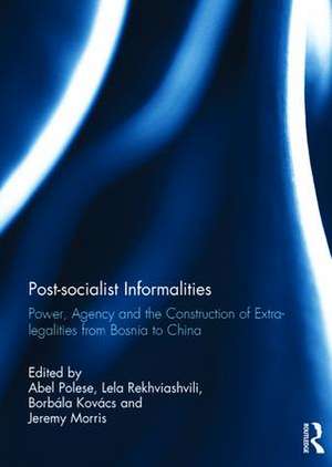 Post-socialist Informalities: Power, Agency and the Construction of Extra-legalities from Bosnia to China de Abel Polese