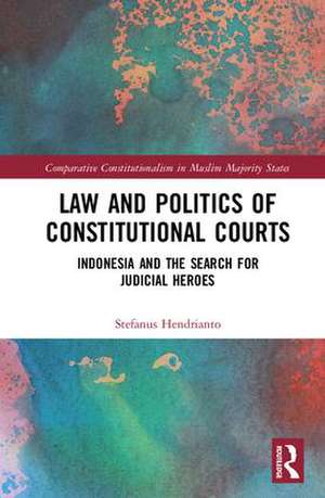 Law and Politics of Constitutional Courts: Indonesia and the Search for Judicial Heroes de Stefanus Hendrianto