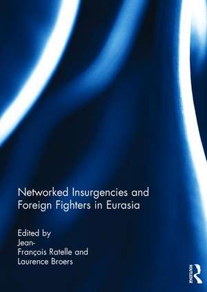 Networked Insurgencies and Foreign Fighters in Eurasia de Jean-Francois Ratelle