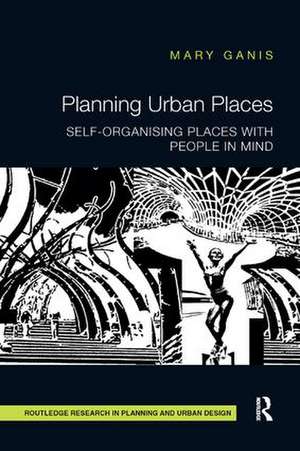 Planning Urban Places: Self-Organising Places with People in Mind de Mary Ganis