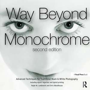 Way Beyond Monochrome 2e: Advanced Techniques for Traditional Black & White Photography including digital negatives and hybrid printing de Ralph Lambrecht