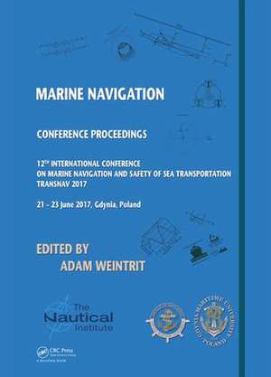 Marine Navigation: Proceedings of the 12th International Conference on Marine Navigation and Safety of Sea Transportation (TransNav 2017), June 21-23, 2017, Gdynia, Poland de Adam Weintrit