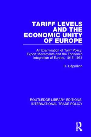 Tariff Levels and the Economic Unity of Europe: An Examination of Tariff Policy, Export Movements and the Economic Integration of Europe, 1913-1931 de H. Liepmann