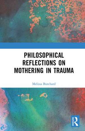 Philosophical Reflections on Mothering in Trauma de Melissa Burchard