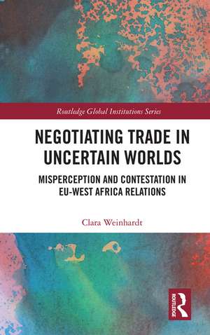 Negotiating Trade in Uncertain Worlds: Misperception and Contestation in EU-West Africa Relations de Clara Weinhardt