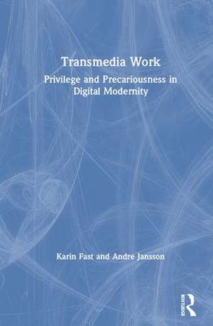 Transmedia Work: Privilege and Precariousness in Digital Modernity de Karin Fast