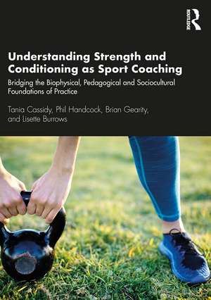 Understanding Strength and Conditioning as Sport Coaching: Bridging the Biophysical, Pedagogical and Sociocultural Foundations of Practice de Tania Cassidy