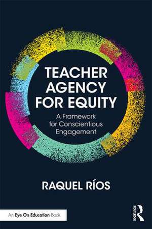 Teacher Agency for Equity: A Framework for Conscientious Engagement de Raquel Ríos