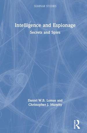 Intelligence and Espionage: Secrets and Spies de Daniel Lomas