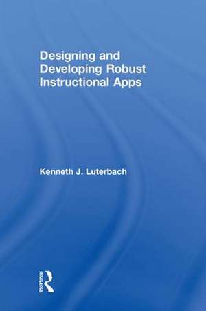 Designing and Developing Robust Instructional Apps de Kenneth J. Luterbach