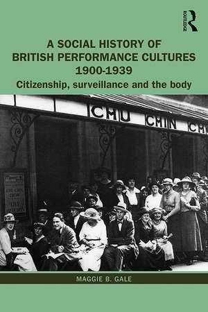 A Social History of British Performance Cultures 1900-1939: Citizenship, surveillance and the body de Maggie B. Gale