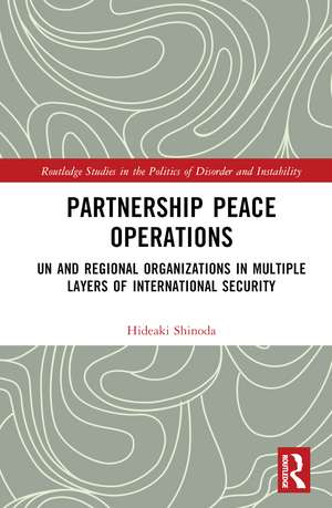 Partnership Peace Operations: UN and Regional Organizations in Multiple Layers of International Security de Hideaki Shinoda