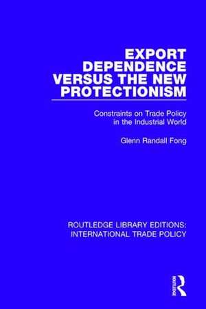 Export Dependence versus the New Protectionism: Constraints on Trade Policy in the Industrial World de Glenn Randall Fong