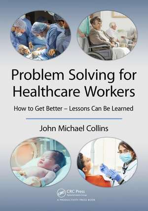 Problem Solving for Healthcare Workers: How to Get Better - Lessons Can Be Learned de John Michael Collins