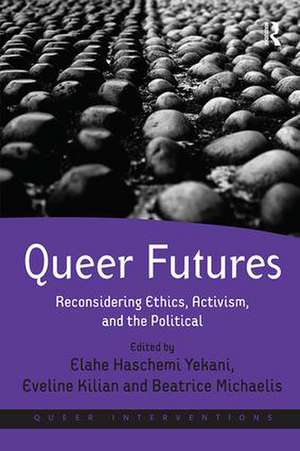 Queer Futures: Reconsidering Ethics, Activism, and the Political de Elahe Haschemi Yekani